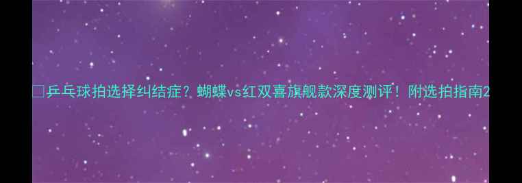 图片 🏓乒乓球拍选择纠结症？蝴蝶vs红双喜旗舰款深度测评！附选拍指南2