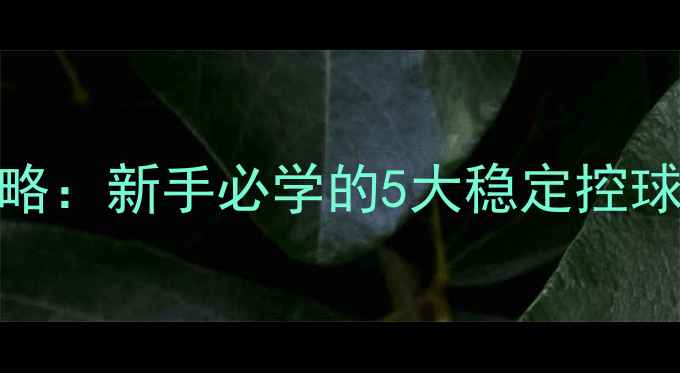 图片 🏓乒乓球控球技巧全攻略：新手必学的5大稳定控球方法（附动作图解）🏓