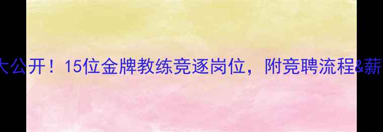 图片 🏓乒乓球教练竞聘名单大公开！15位金牌教练竞逐岗位，附竞聘流程&薪资福利（附报名通道）2