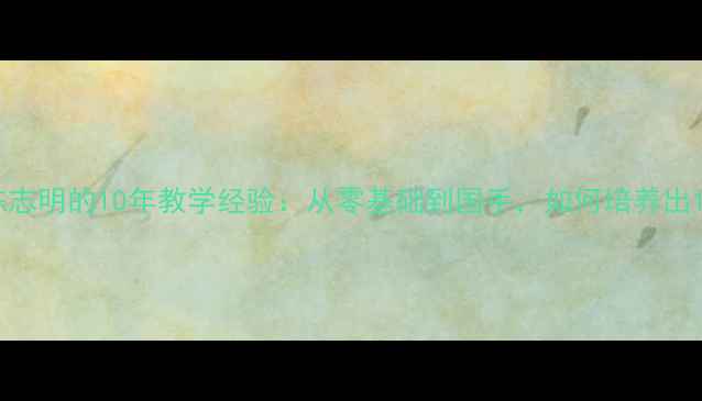 图片 🏓乒乓球教练陈志明的10年教学经验：从零基础到国手，如何培养出100+省赛冠军？