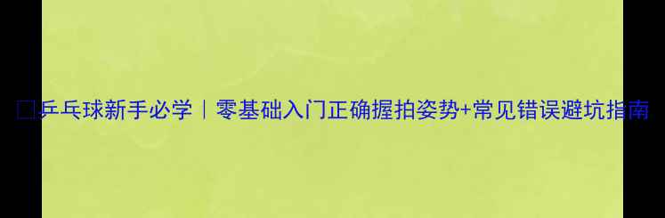 图片 🏓乒乓球新手必学｜零基础入门正确握拍姿势+常见错误避坑指南
