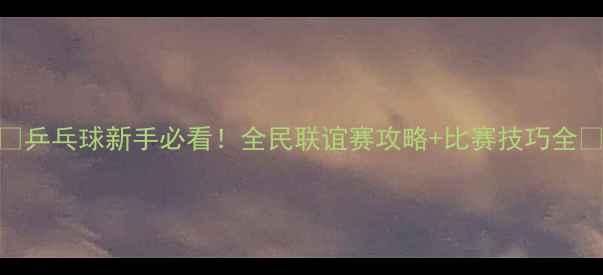 图片 🏓乒乓球新手必看！全民联谊赛攻略+比赛技巧全🏆