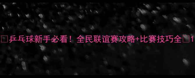 图片 🏓乒乓球新手必看！全民联谊赛攻略+比赛技巧全🏆1