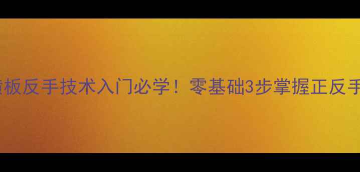 图片 🏓乒乓球横板反手技术入门必学！零基础3步掌握正反手转换技巧2