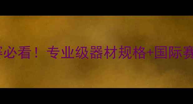 图片 🏓乒乓球比赛必看！专业级器材规格+国际赛事规则全📐2