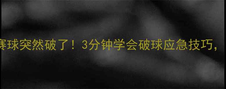 图片 🏓乒乓球比赛球突然破了！3分钟学会破球应急技巧，比赛不中断1