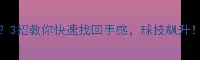 图片 🏓乒乓球没手感？3招教你快速找回手感，球技飙升！附独家训练秘籍