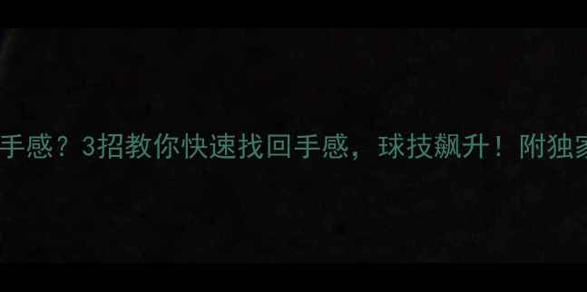 图片 🏓乒乓球没手感？3招教你快速找回手感，球技飙升！附独家训练秘籍1