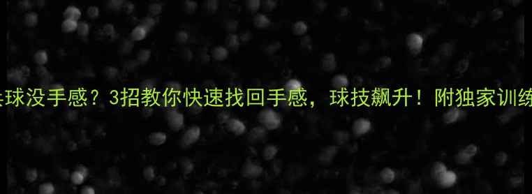 图片 🏓乒乓球没手感？3招教你快速找回手感，球技飙升！附独家训练秘籍2