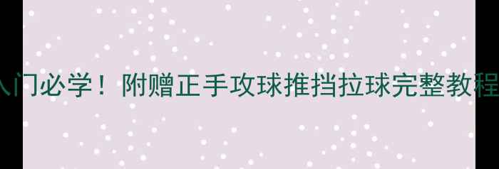 图片 🏓乒乓球的正打法入门必学！附赠正手攻球推挡拉球完整教程（附动作分解图）1