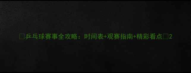 图片 🏓乒乓球赛事全攻略：时间表+观赛指南+精彩看点🏆2