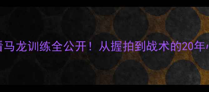 图片 🏓乒乓球马龙粉丝必看马龙训练全公开！从握拍到战术的20年心得+粉丝福利清单✨2
