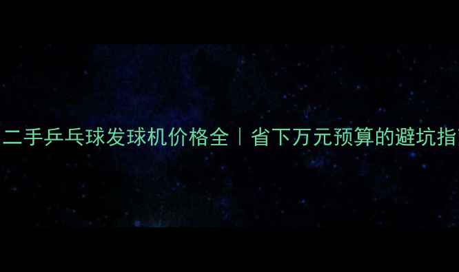 图片 🏓二手乒乓球发球机价格全｜省下万元预算的避坑指南
