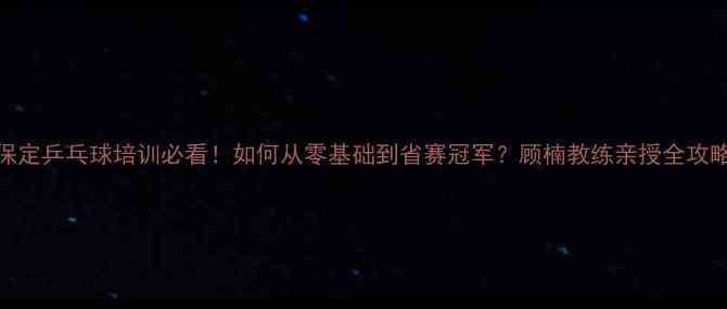 图片 🏓保定乒乓球培训必看！如何从零基础到省赛冠军？顾楠教练亲授全攻略🏆