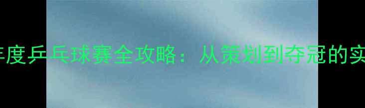 图片 🏓公司年度乒乓球赛全攻略：从策划到夺冠的实战经验2