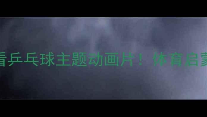 图片 🏓动画推荐10部必看乒乓球主题动画片！体育启蒙+亲子共看清单🌟1