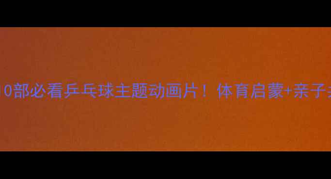 图片 🏓动画推荐10部必看乒乓球主题动画片！体育启蒙+亲子共看清单🌟2