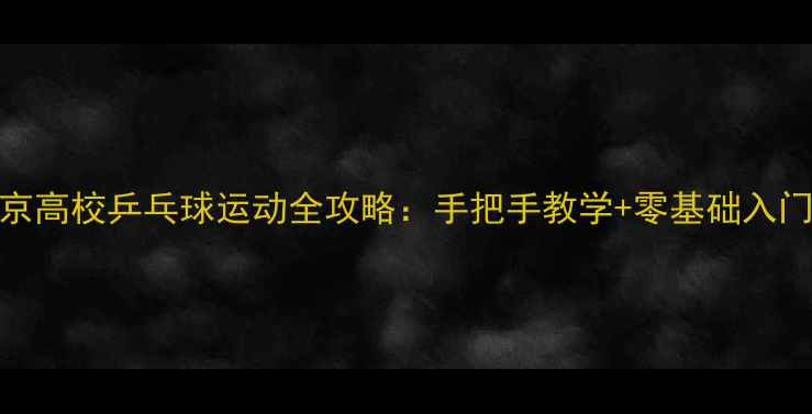图片 🏓北京高校乒乓球运动全攻略：手把手教学+零基础入门指南