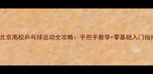 图片 🏓北京高校乒乓球运动全攻略：手把手教学+零基础入门指南2