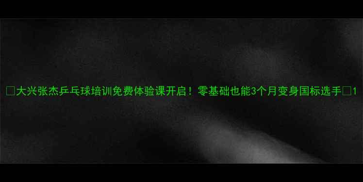 图片 🏓大兴张杰乒乓球培训免费体验课开启！零基础也能3个月变身国标选手✨1