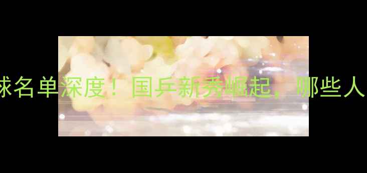 图片 🏓巴黎奥运乒乓球名单深度！国乒新秀崛起，哪些人将冲击金牌？🏆2