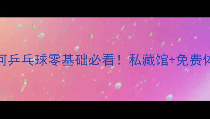 图片 🏓广州天河乒乓球零基础必看！私藏馆+免费体验攻略🏓