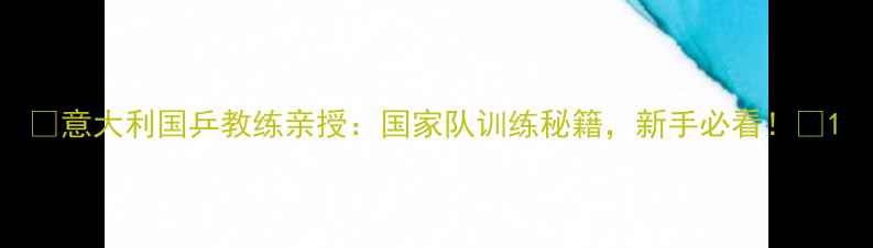 图片 🏓意大利国乒教练亲授：国家队训练秘籍，新手必看！🏓1