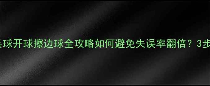 图片 🏓新手必看！乒乓球开球擦边球全攻略如何避免失误率翻倍？3步解决技术痛点🔥1