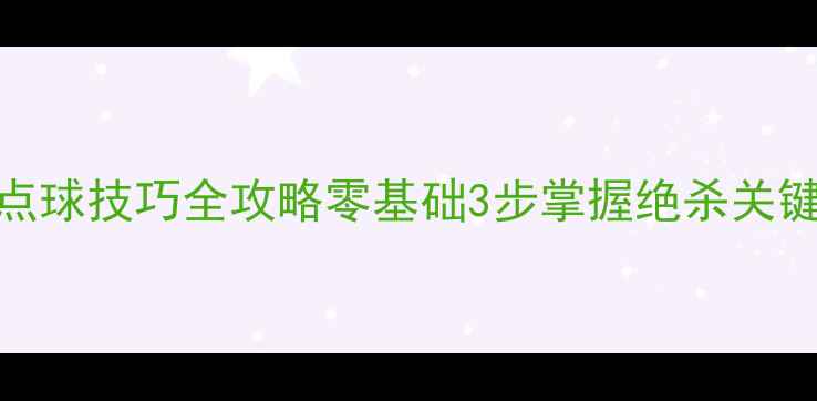图片 🏓新手必看！乒乓球点球技巧全攻略零基础3步掌握绝杀关键，附实战训练计划！