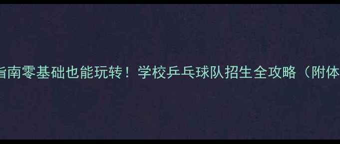 图片 🏓校园乒乓球指南零基础也能玩转！学校乒乓球队招生全攻略（附体考加分秘籍）1