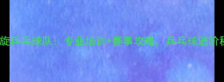 图片 🏓湘阴飞旋乒乓球队：专业培训+赛事攻略，乒乓球进阶秘籍！🏓1