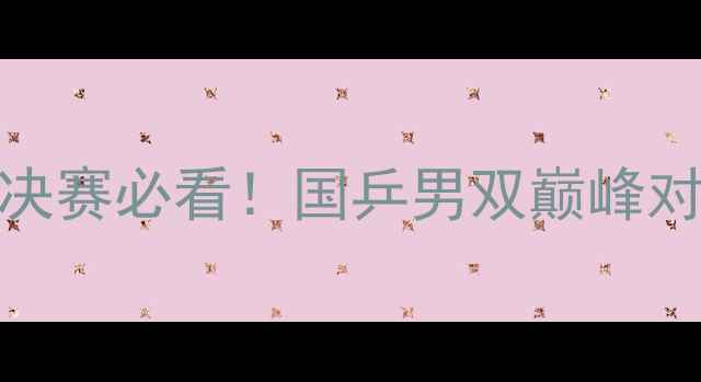 图片 🏓男双乒乓球半决赛必看！国乒男双巅峰对决热血沸腾！🔥
