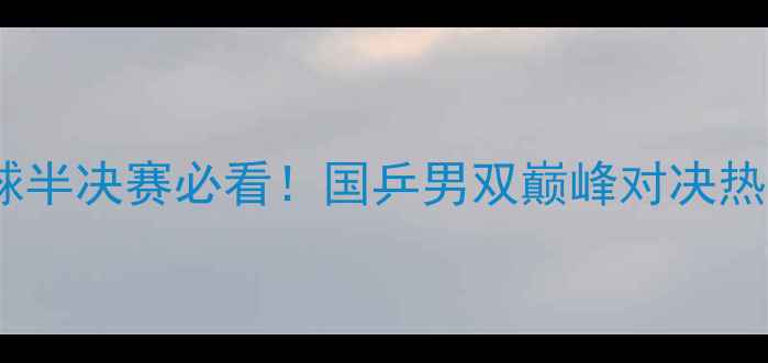 图片 🏓男双乒乓球半决赛必看！国乒男双巅峰对决热血沸腾！🔥1