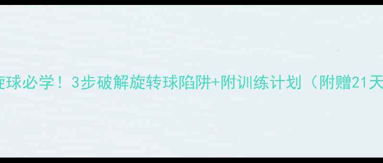 图片 🏓直拍接弧旋球必学！3步破解旋转球陷阱+附训练计划（附赠21天速成攻略）1