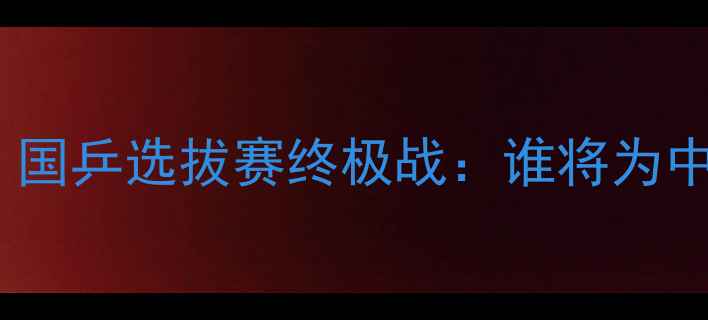 图片 🏓直通里约！国乒选拔赛终极战：谁将为中国队争光？2
