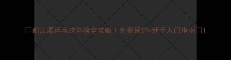 图片 🏓都江堰乒乓球体验全攻略｜免费预约+新手入门指南🌟1