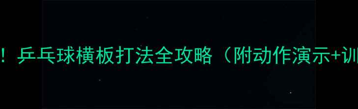 图片 🏓零基础必看！乒乓球横板打法全攻略（附动作演示+训练计划）🔥💥