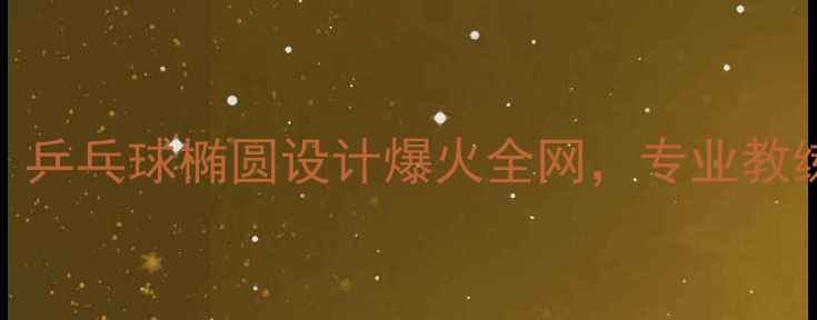 图片 🏓颠覆认知！乒乓球椭圆设计爆火全网，专业教练训练技巧🔥