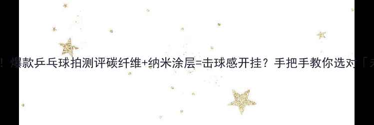 图片 🏓黑科技升级！爆款乒乓球拍测评碳纤维+纳米涂层=击球感开挂？手把手教你选对「未来战拍」！1