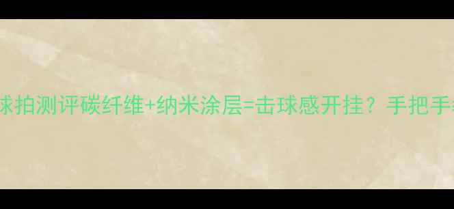 图片 🏓黑科技升级！爆款乒乓球拍测评碳纤维+纳米涂层=击球感开挂？手把手教你选对「未来战拍」！2