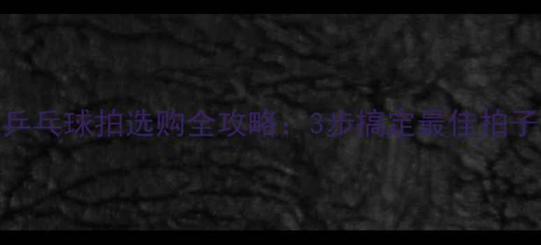 图片 🏓️新手必看！乒乓球拍选购全攻略：3步搞定最佳拍子（附避坑指南）