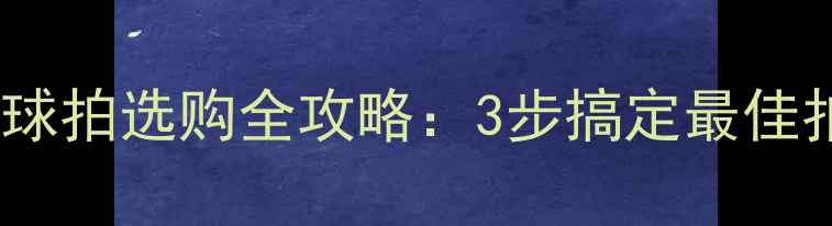 图片 🏓️新手必看！乒乓球拍选购全攻略：3步搞定最佳拍子（附避坑指南）1