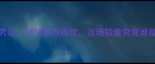 图片 🏟️中国男足vs韩国男足：30年恩怨再续，这场较量究竟谁能笑到最后？🇨🇳🇰🇷