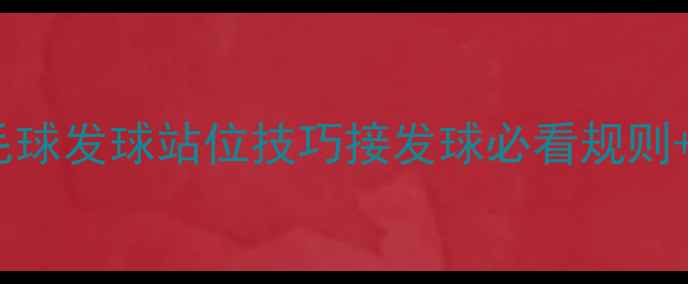 图片 🏸5步掌握羽毛球发球站位技巧接发球必看规则+双打实战指南