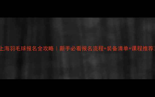 图片 🏸上海羽毛球报名全攻略｜新手必看报名流程+装备清单+课程推荐💪1