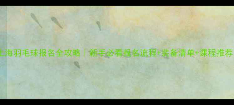 图片 🏸上海羽毛球报名全攻略｜新手必看报名流程+装备清单+课程推荐💪2