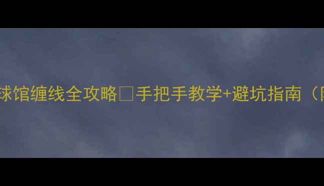 图片 🏸东直门羽毛球馆缠线全攻略🏸手把手教学+避坑指南（附工具推荐）2