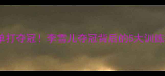 图片 🏸全英赛女子单打夺冠！李雪儿夺冠背后的5大训练秘籍+观赛指南