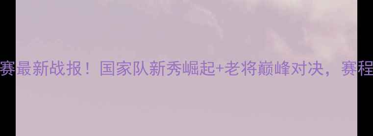 图片 🏸全运会羽毛球团体预赛最新战报！国家队新秀崛起+老将巅峰对决，赛程时间+夺冠热门全！🔥1