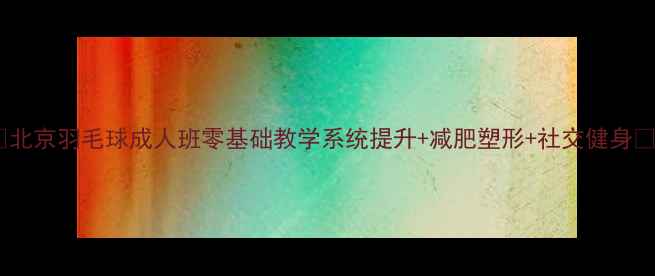 图片 🏸北京羽毛球成人班零基础教学系统提升+减肥塑形+社交健身🏸2